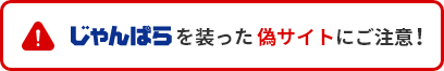 じゃんぱらを装った偽サイトにご注意！