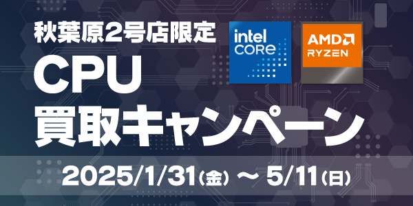 秋葉原２号店限定 CPU買取キャンペーン 2025/1/31（金）～5/11（日）