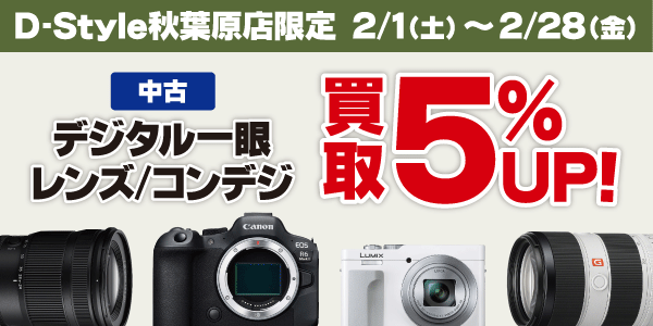 D-Style秋葉原店限定 中古デジタル一眼・レンズ・コンデジ 買取5％アップ！ 2/1（土）～2/28（金）