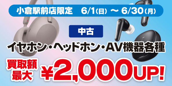 小倉駅前店限定 AV機器各種買取最大2,000円アップ 6/1（日）～6/30（月）