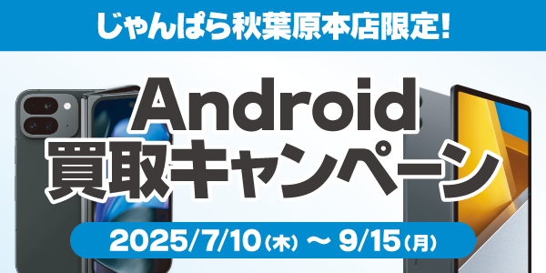 秋葉原本店限定！Android買取キャンペーン！