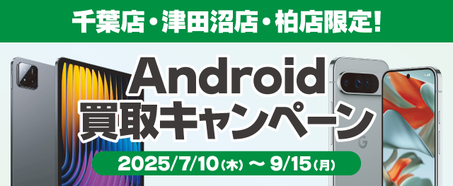 千葉店・津田沼店・柏店限定！Android買取キャンペーン！
